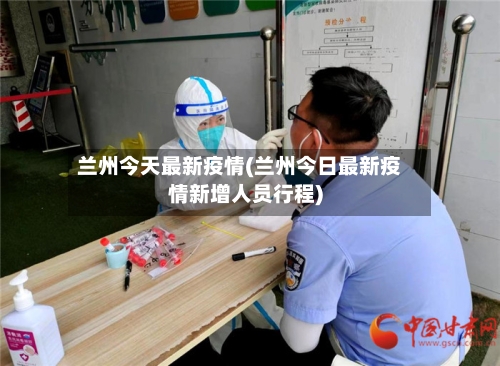 兰州今天最新疫情(兰州今日最新疫情新增人员行程)