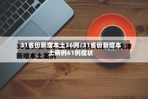 31省份新增本土36例/31省份新增本土病例61例症状