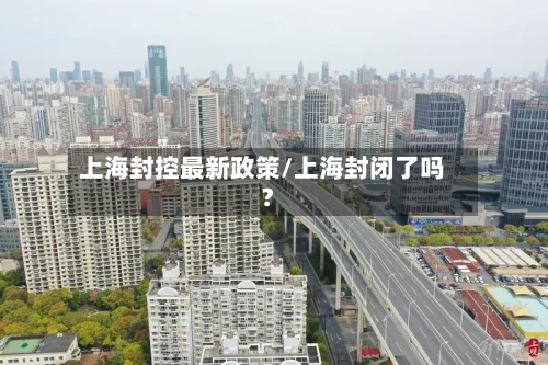 上海封控最新政策/上海封闭了吗?-第2张图片