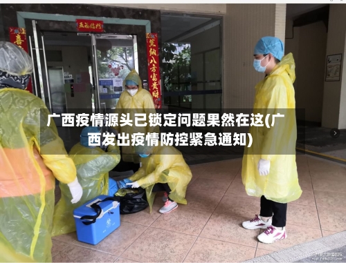 广西疫情源头已锁定问题果然在这(广西发出疫情防控紧急通知)-第2张图片