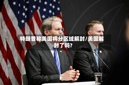 特朗普称美国将分区域解封/美国解封了吗?