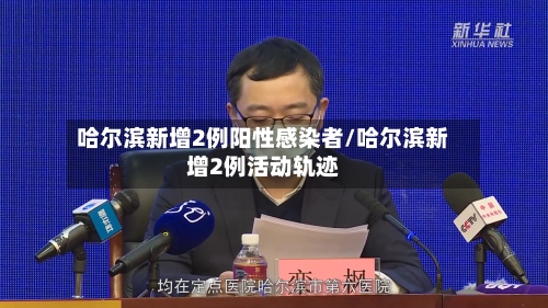 哈尔滨新增2例阳性感染者/哈尔滨新增2例活动轨迹-第2张图片