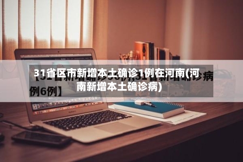 31省区市新增本土确诊1例在河南(河南新增本土确诊病)