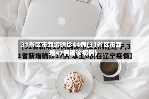 31省区市新增确诊44例(31省区市新增47例确诊病例)-第2张图片