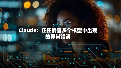 Claude：正在调查多个模型中出现的异常错误-第2张图片