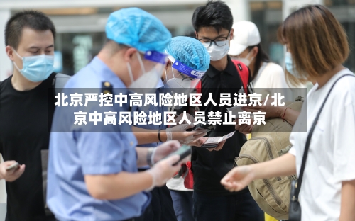 北京严控中高风险地区人员进京/北京中高风险地区人员禁止离京-第3张图片