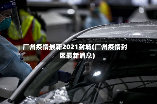 广州疫情最新2021封城(广州疫情封区最新消息)