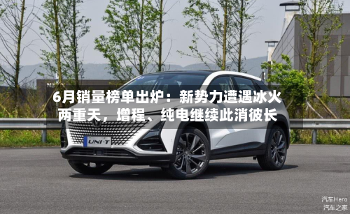 6月销量榜单出炉：新势力遭遇冰火两重天	，增程、纯电继续此消彼长-第2张图片