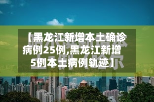 【黑龙江新增本土确诊病例25例,黑龙江新增5例本土病例轨迹】-第3张图片