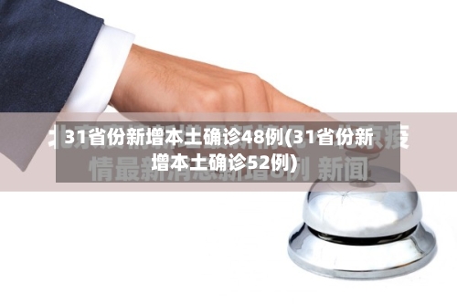 31省份新增本土确诊48例(31省份新增本土确诊52例)