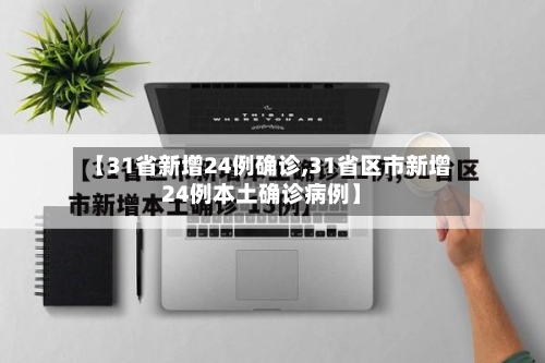 【31省新增24例确诊,31省区市新增24例本土确诊病例】