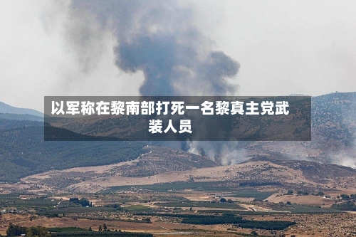 以军称在黎南部打死一名黎真主党武装人员