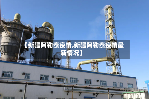 【新疆阿勒泰疫情,新疆阿勒泰疫情最新情况】-第3张图片