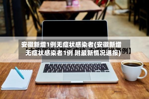 安徽新增1例无症状感染者(安徽新增无症状感染者1例 附最新情况通报)-第2张图片