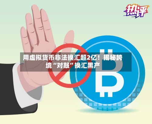用虚拟货币非法换汇超2亿！揭秘跨境“对敲”换汇黑产-第2张图片