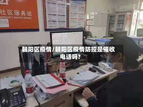 朝阳区疫情/朝阳区疫情防控是催收电话吗?-第3张图片