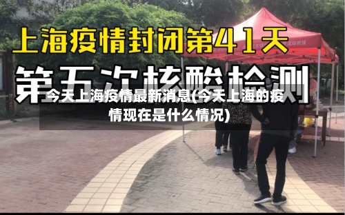 今天上海疫情最新消息(今天上海的疫情现在是什么情况)