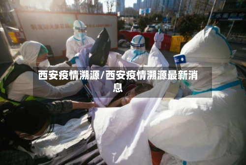 西安疫情溯源/西安疫情溯源最新消息