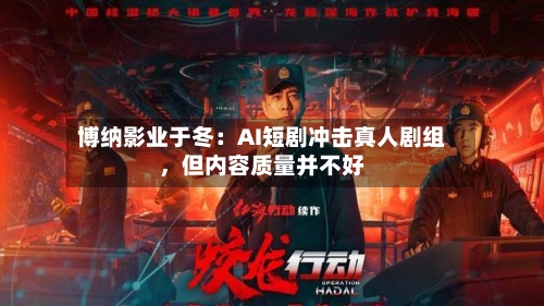 博纳影业于冬：AI短剧冲击真人剧组，但内容质量并不好-第2张图片