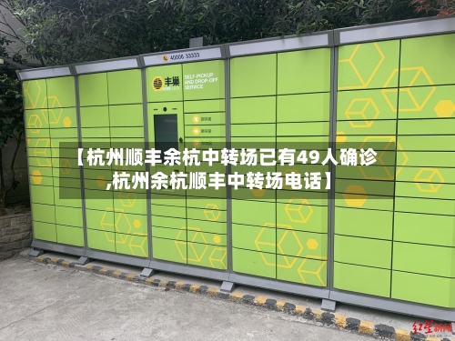 【杭州顺丰余杭中转场已有49人确诊,杭州余杭顺丰中转场电话】-第2张图片