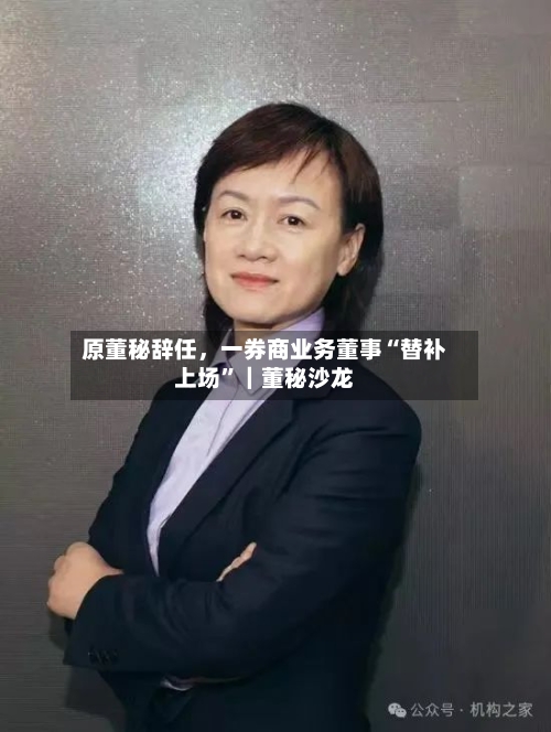 原董秘辞任，一券商业务董事“替补上场	”｜董秘沙龙-第3张图片