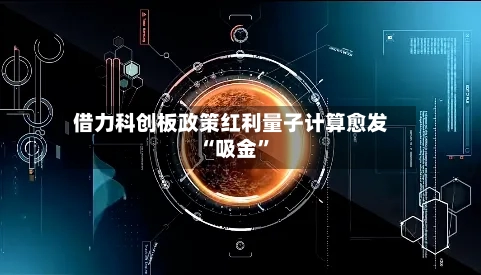 借力科创板政策红利量子计算愈发“吸金	”-第3张图片