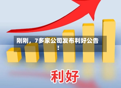 刚刚，7多家公司发布利好公告！-第2张图片