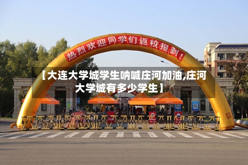 【大连大学城学生呐喊庄河加油,庄河大学城有多少学生】-第2张图片