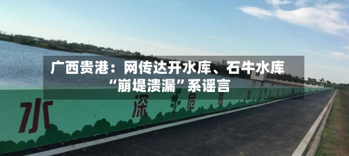 广西贵港：网传达开水库、石牛水库“崩堤溃漏”系谣言-第2张图片