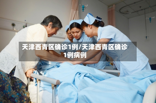 天津西青区确诊1例/天津西青区确诊1例病例