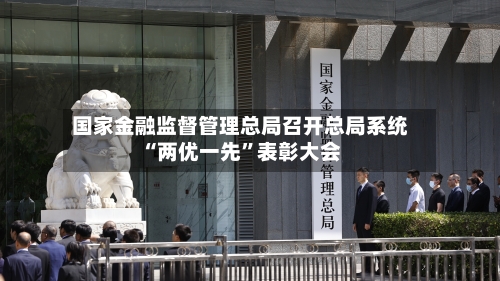 国家金融监督管理总局召开总局系统“两优一先	”表彰大会-第2张图片