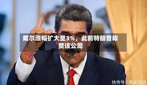 戴尔涨幅扩大至3%，此前特朗普称赞该公司-第2张图片