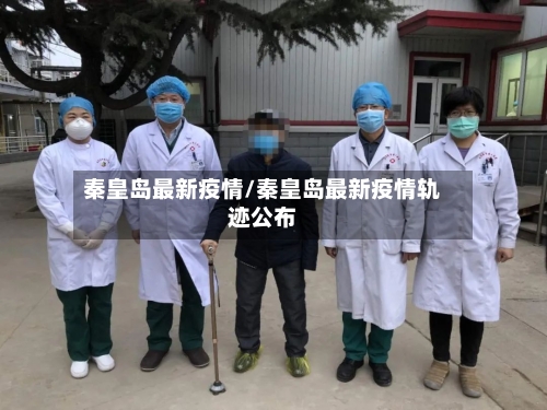 秦皇岛最新疫情/秦皇岛最新疫情轨迹公布-第2张图片