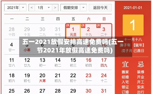 五一2021放假安排高速免费吗(五一节2021年放假高速免费吗)-第2张图片