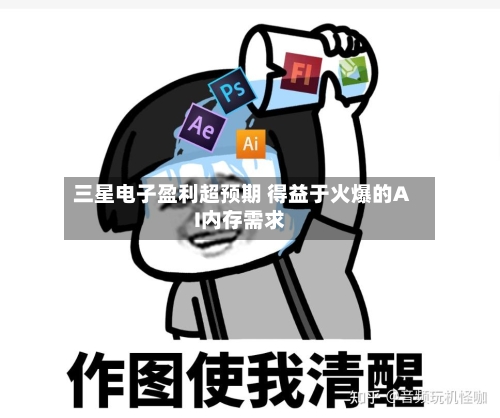 三星电子盈利超预期 得益于火爆的AI内存需求