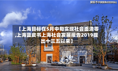 【上海目标在5月中旬实现社会面清零,上海蓝皮书上海社会发展报告2019提出十三五以来】