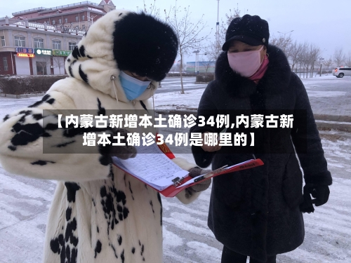 【内蒙古新增本土确诊34例,内蒙古新增本土确诊34例是哪里的】