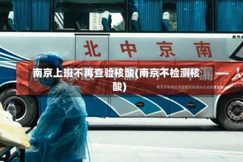 南京上班不再查验核酸(南京不检测核酸)-第2张图片