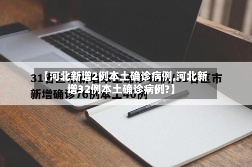 【河北新增2例本土确诊病例,河北新增32例本土确诊病例?】