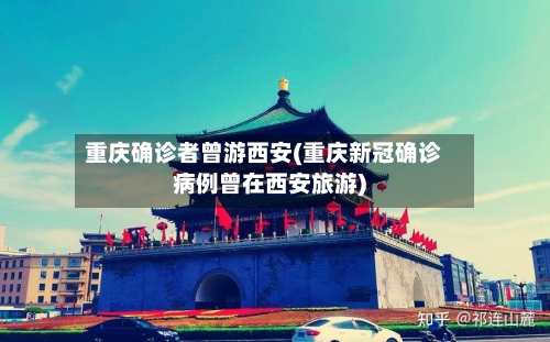 重庆确诊者曾游西安(重庆新冠确诊病例曾在西安旅游)-第2张图片