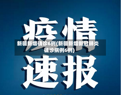 新疆新增确诊6例(新疆新增新冠肺炎确诊病例6例)