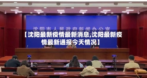 【沈阳最新疫情最新消息,沈阳最新疫情最新通报今天情况】