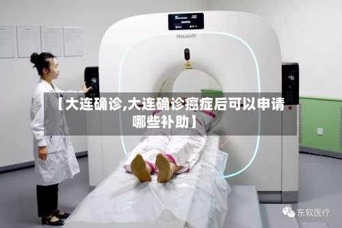 【大连确诊,大连确诊癌症后可以申请哪些补助】