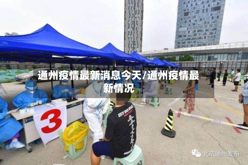 通州疫情最新消息今天/通州疫情最新情况-第2张图片