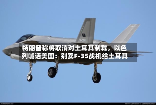 特朗普称将取消对土耳其制裁，以色列喊话美国：别卖F-35战机给土耳其