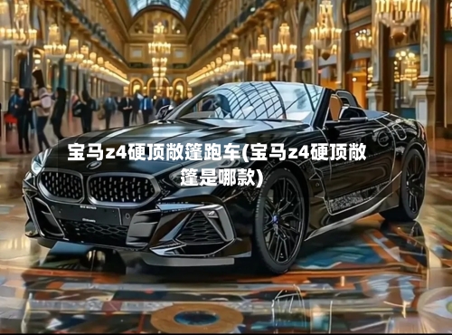 宝马z4硬顶敞篷跑车(宝马z4硬顶敞篷是哪款)
