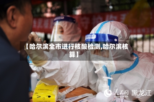 【哈尔滨全市进行核酸检测,哈尔滨核算】