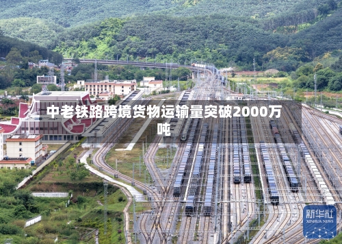 中老铁路跨境货物运输量突破2000万吨-第2张图片