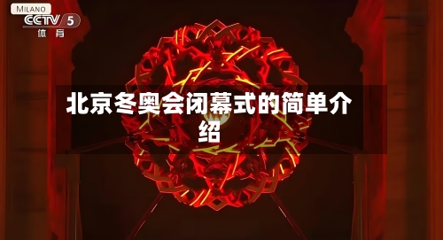 北京冬奥会闭幕式的简单介绍-第3张图片