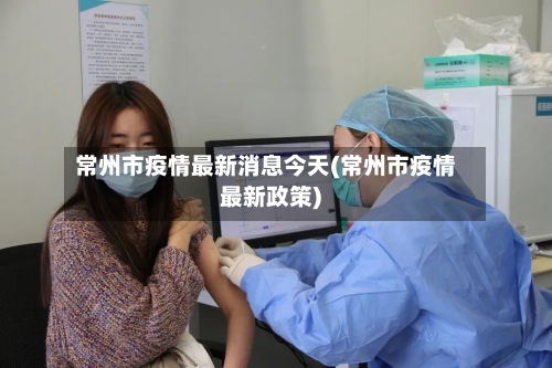 常州市疫情最新消息今天(常州市疫情最新政策)